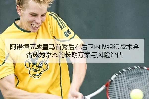 阿诺德完成皇马首秀后右后卫内收组织战术会否成为常态的长期方案与风险评估 - jiuyou game