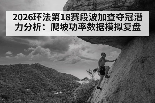 2026环法第18赛段波加查夺冠潜力分析：爬坡功率数据模拟复盘 - jiuyou game