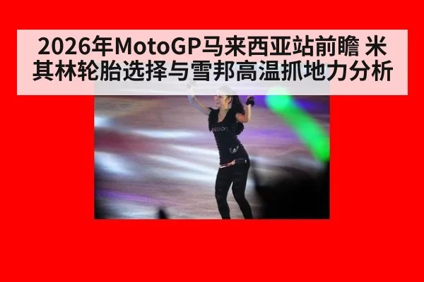 2026年MotoGP马来西亚站前瞻 米其林轮胎选择与雪邦高温抓地力分析（jiuyou game）