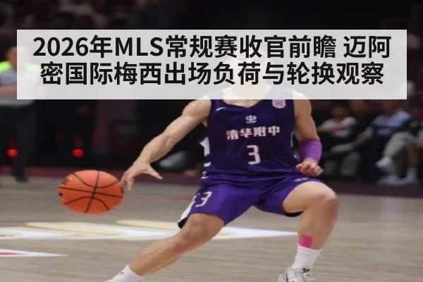 2026年MLS常规赛收官前瞻 迈阿密国际梅西出场负荷与轮换观察 - jiuyou game